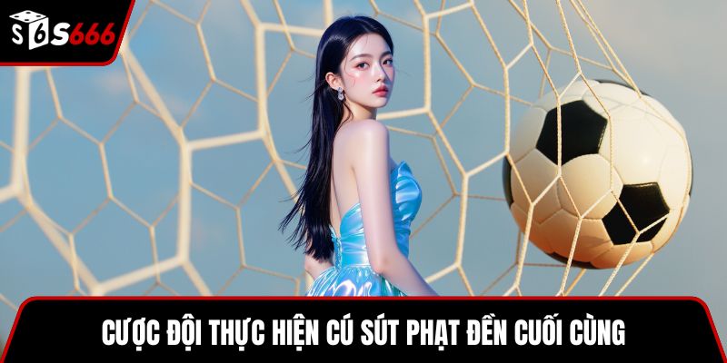 Cược đội thực hiện cú sút phạt đền cuối cùng