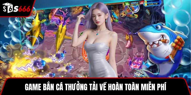 Game bắn cá thưởng tải về hoàn toàn miễn phí