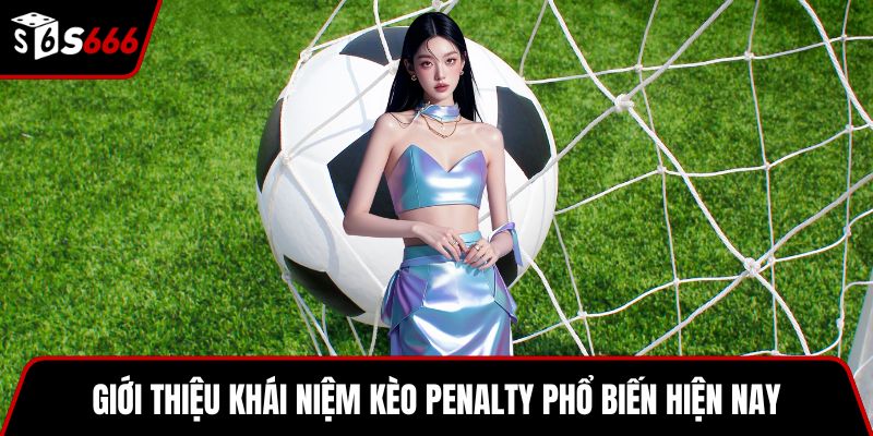 Giới thiệu khái niệm kèo penalty phổ biến hiện nay