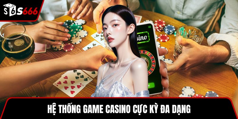 Hệ thống game casino cực kỳ đa dạng