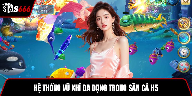 Hệ thống vũ khí đa dạng trong săn cá H5