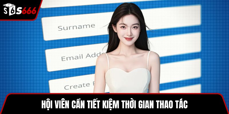 Hội viên cần tiết kiệm thời gian thao tác