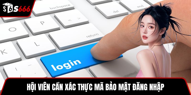 Hội viên cần xác thực mã bảo mật đăng nhập
