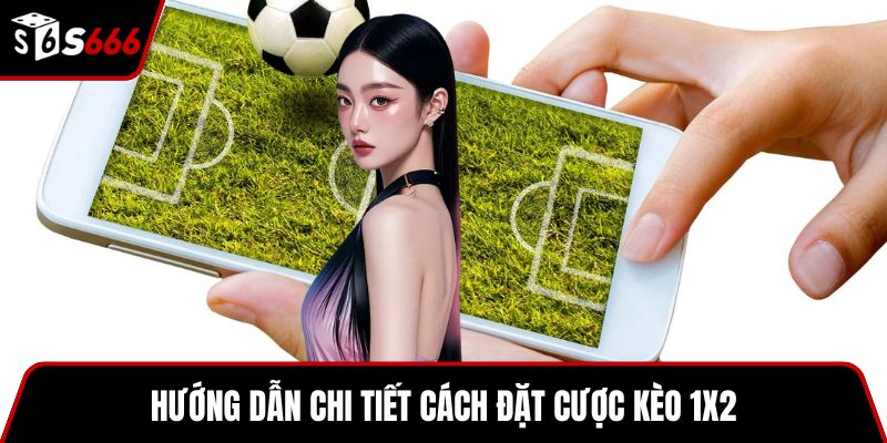 Hướng dẫn chi tiết cách đặt cược kèo 1x2
