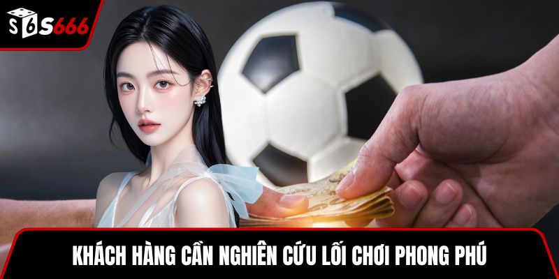 Khách hàng cần nghiên cứu lối chơi phong phú