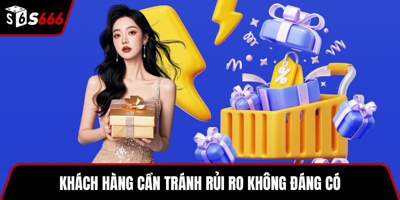 Khách hàng cần tránh rủi ro không đáng có