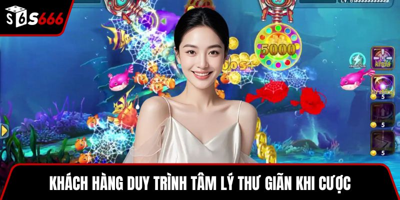 Khách hàng duy trình tâm lý thư giãn khi cược