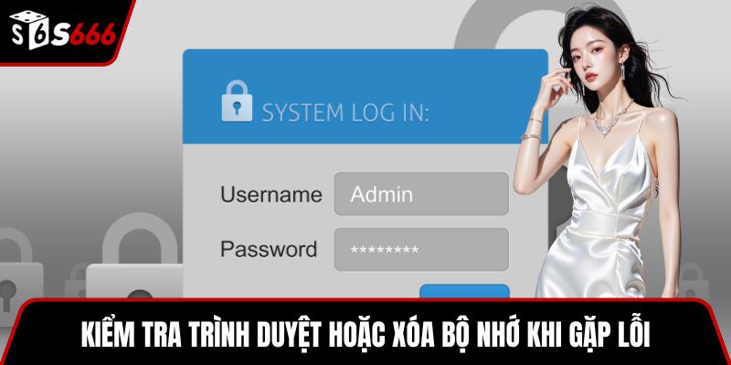 Kiểm tra trình duyệt hoặc xóa bộ nhớ khi gặp lỗi