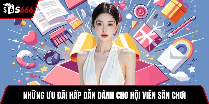 Những ưu đãi hấp dẫn dành cho hội viên sân chơi