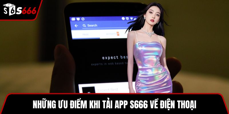 Những ưu điểm khi tải app S666 về điện thoại
