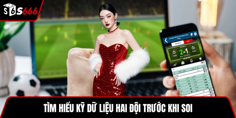 Tìm hiểu kỹ dữ liệu hai đội trước khi soi