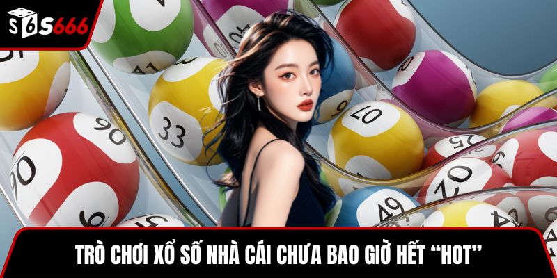 Trò chơi xổ số nhà cái chưa bao giờ hết “hot”