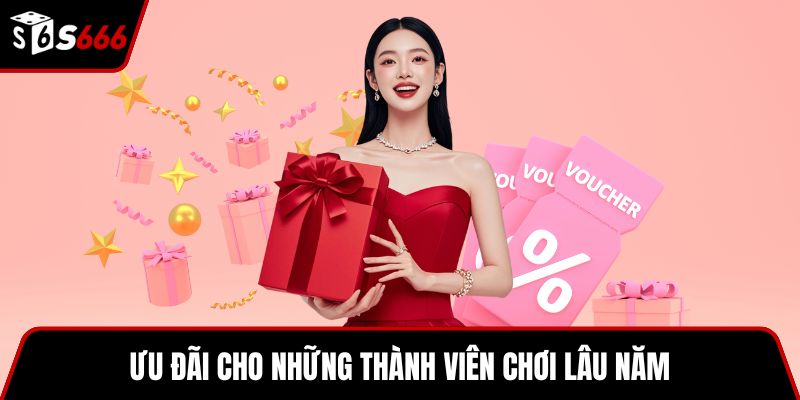 Ưu đãi cho những thành viên chơi lâu năm