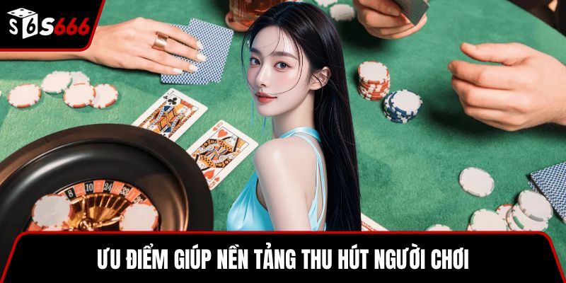 Ưu điểm giúp nền tảng thu hút người chơi