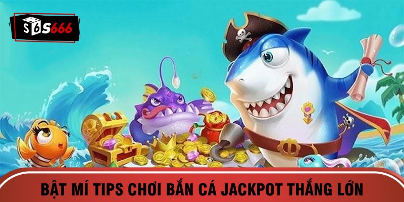 Bật mí tips chơi bắn cá Jackpot thắng lớn