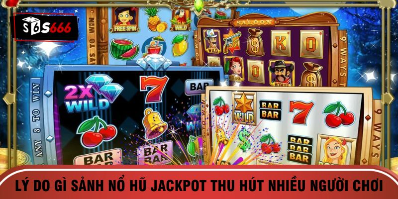 Lý do gì sảnh nổ hũ Jackpot thu hút nhiều người chơi