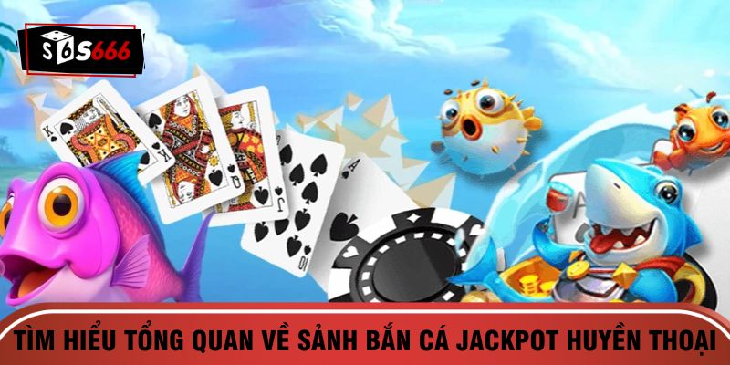 Tìm hiểu tổng quan về sảnh bắn cá Jackpot huyền thoại